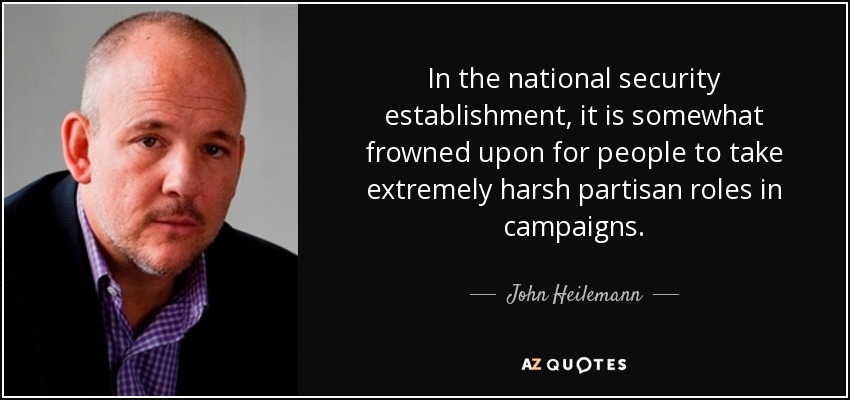 In the national security establishment, it is somewhat frowned upon for people to take extremely harsh partisan roles in campaigns. - John Heilemann