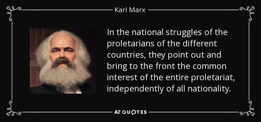 In the national struggles of the proletarians of the different countries, they point out and bring to the front the common interest of the entire proletariat, independently of all nationality. - Karl Marx