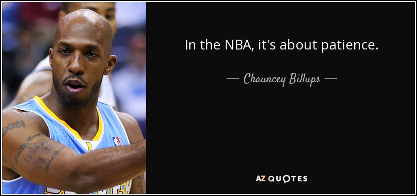 In the NBA, it's about patience. - Chauncey Billups