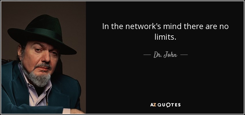 In the network's mind there are no limits. - Dr. John