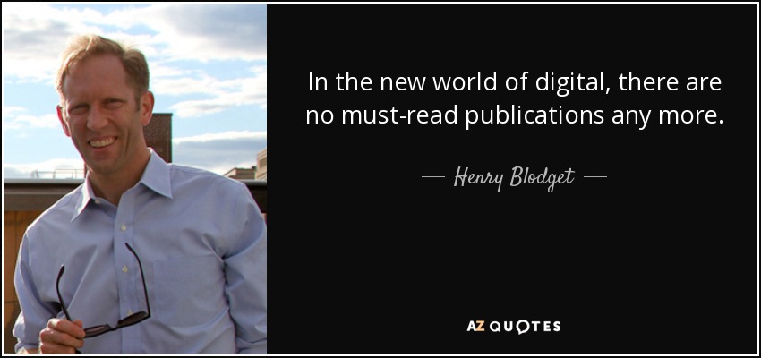 In the new world of digital, there are no must-read publications any more. - Henry Blodget
