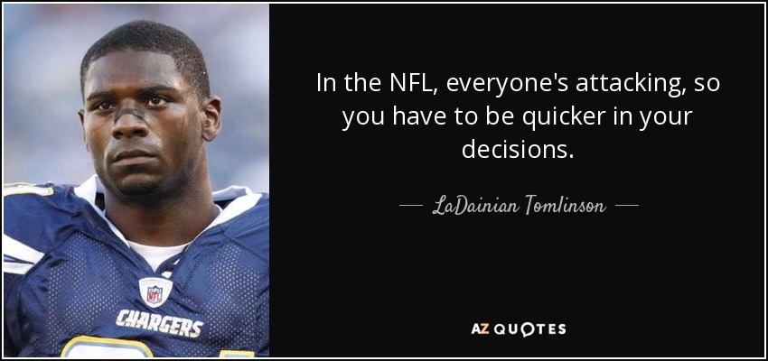 In the NFL, everyone's attacking, so you have to be quicker in your decisions. - LaDainian Tomlinson