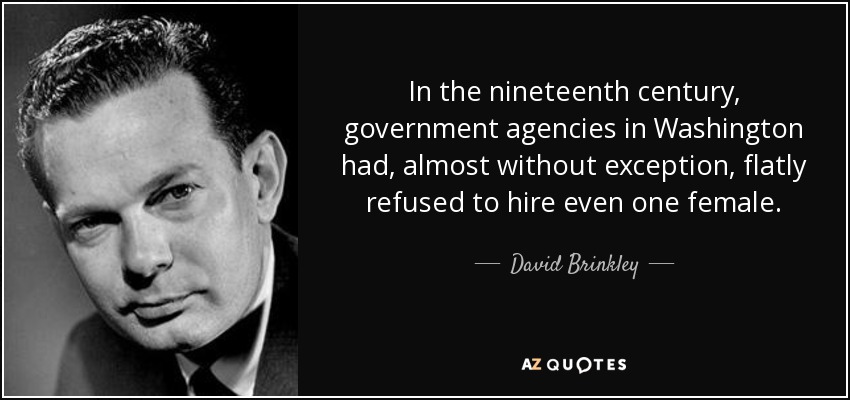 In the nineteenth century, government agencies in Washington had, almost without exception, flatly refused to hire even one female. - David Brinkley
