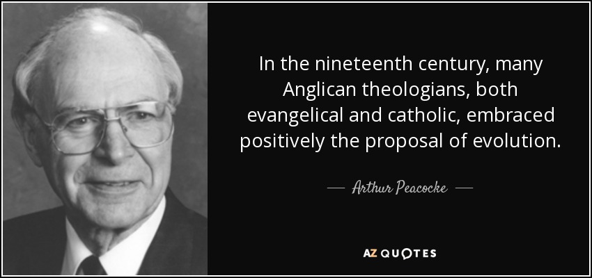 In the nineteenth century, many Anglican theologians, both evangelical and catholic, embraced positively the proposal of evolution. - Arthur Peacocke