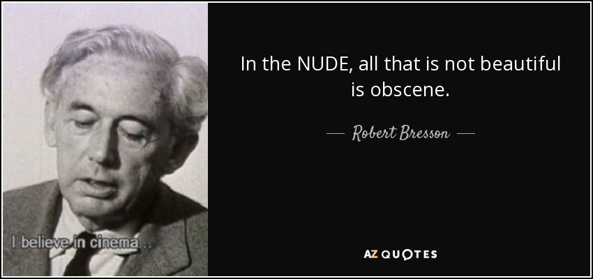 In the NUDE, all that is not beautiful is obscene. - Robert Bresson