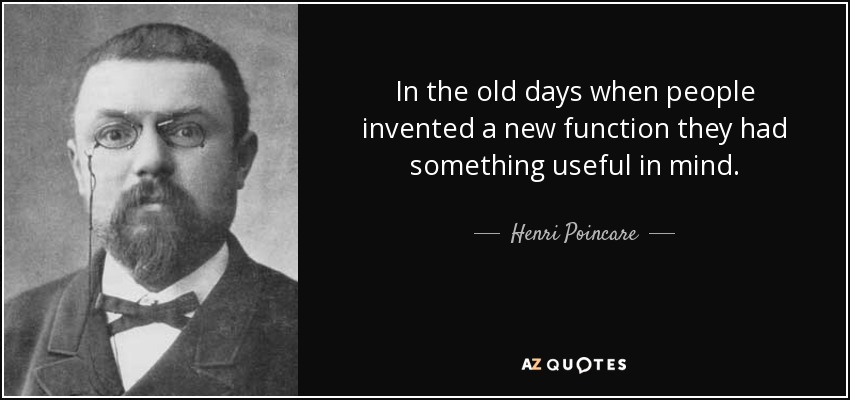 In the old days when people invented a new function they had something useful in mind. - Henri Poincare