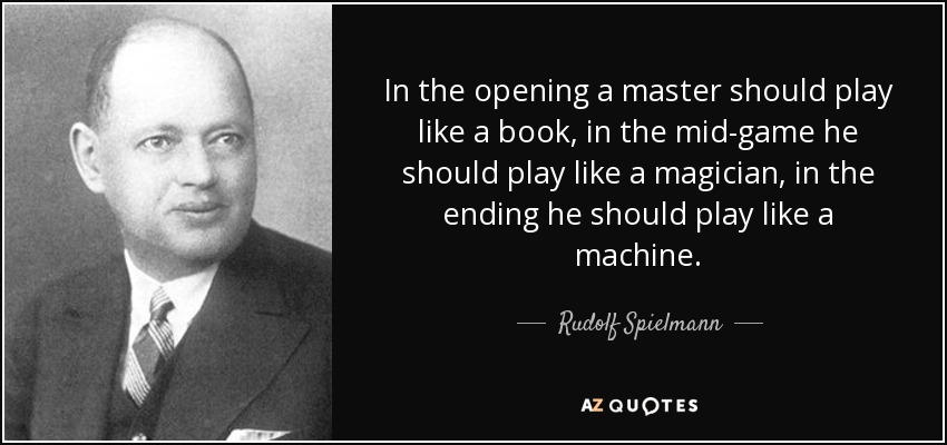 In the opening a master should play like a book, in the mid-game he should play like a magician, in the ending he should play like a machine. - Rudolf Spielmann