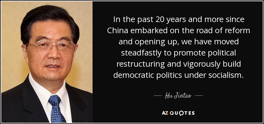 In the past 20 years and more since China embarked on the road of reform and opening up, we have moved steadfastly to promote political restructuring and vigorously build democratic politics under socialism. - Hu Jintao