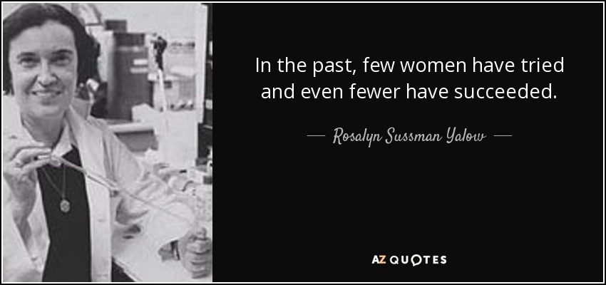 In the past, few women have tried and even fewer have succeeded. - Rosalyn Sussman Yalow