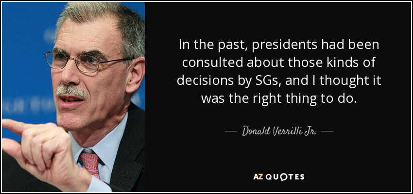 In the past, presidents had been consulted about those kinds of decisions by SGs, and I thought it was the right thing to do. - Donald Verrilli Jr.