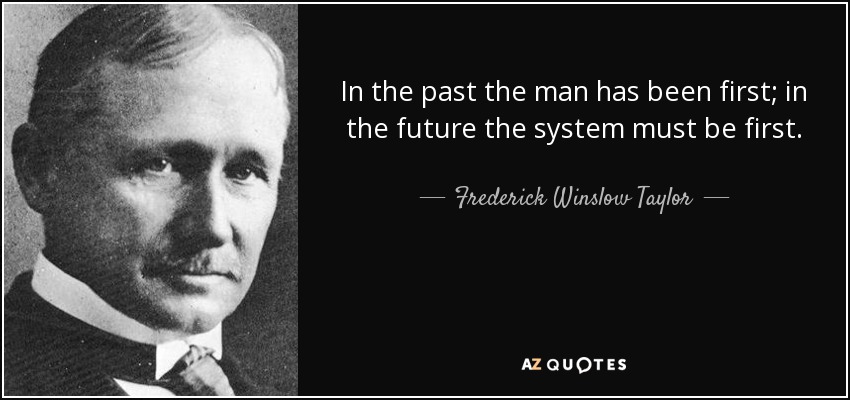 In the past the man has been first; in the future the system must be first. - Frederick Winslow Taylor