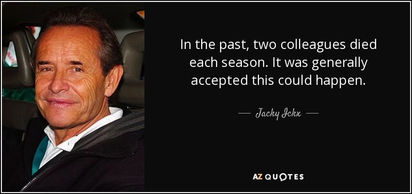 In the past, two colleagues died each season. It was generally accepted this could happen. - Jacky Ickx