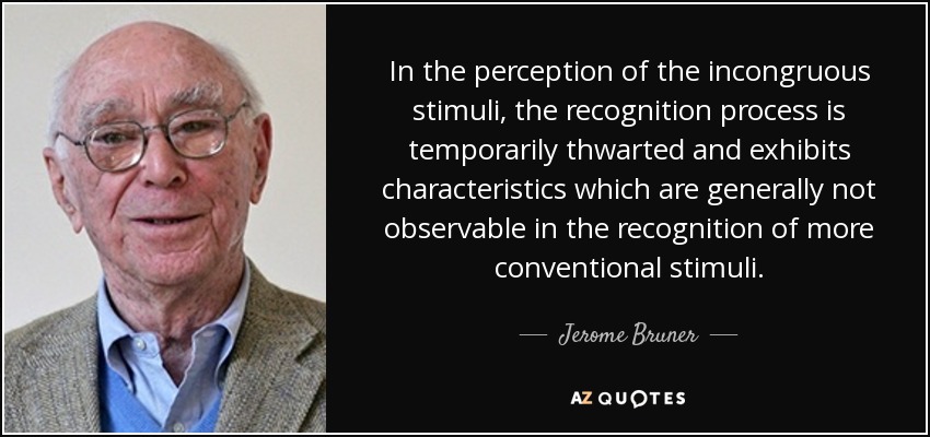 In the perception of the incongruous stimuli, the recognition process is temporarily thwarted and exhibits characteristics which are generally not observable in the recognition of more conventional stimuli. - Jerome Bruner