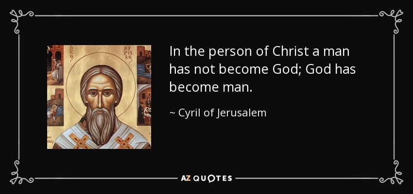 In the person of Christ a man has not become God; God has become man. - Cyril of Jerusalem