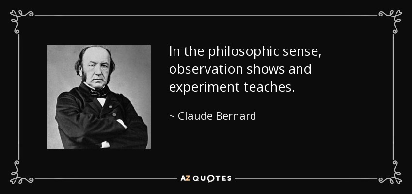 In the philosophic sense, observation shows and experiment teaches. - Claude Bernard