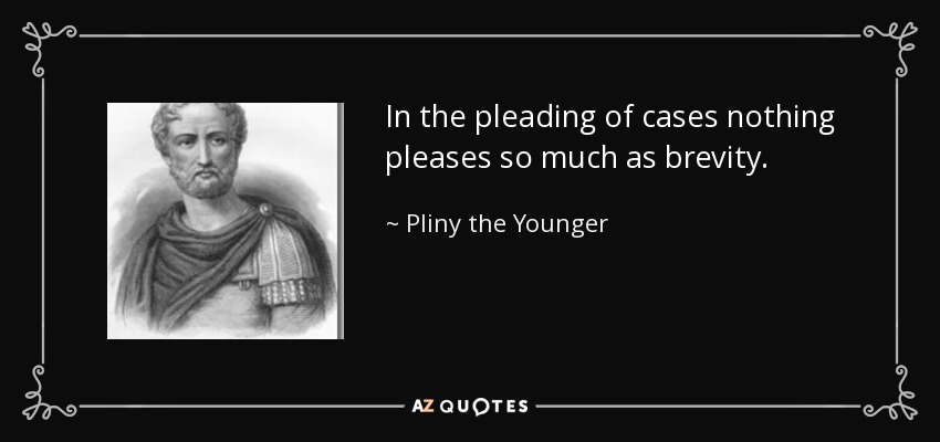 In the pleading of cases nothing pleases so much as brevity. - Pliny the Younger