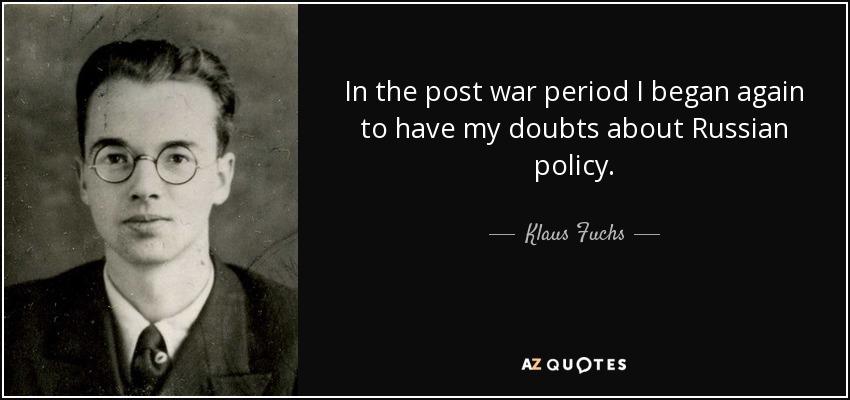 In the post war period I began again to have my doubts about Russian policy. - Klaus Fuchs