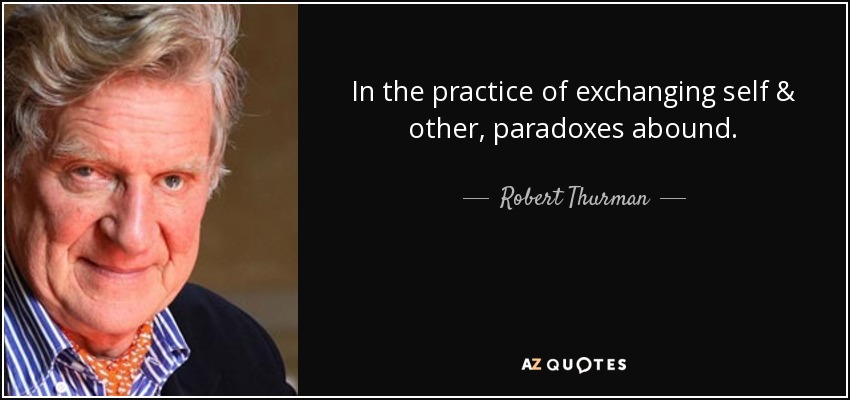 In the practice of exchanging self & other, paradoxes abound. - Robert Thurman