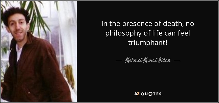 In the presence of death, no philosophy of life can feel triumphant! - Mehmet Murat Ildan