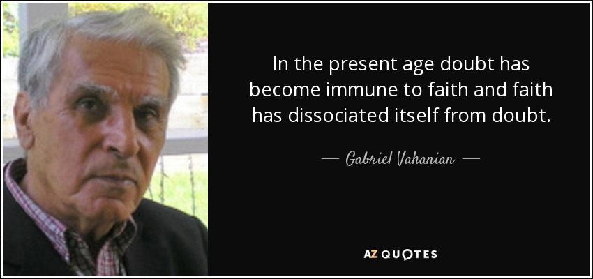 In the present age doubt has become immune to faith and faith has dissociated itself from doubt. - Gabriel Vahanian