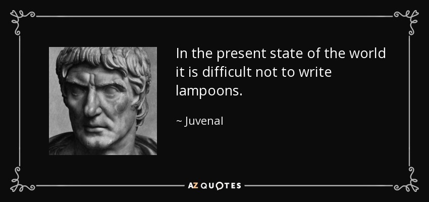 In the present state of the world it is difficult not to write lampoons. - Juvenal