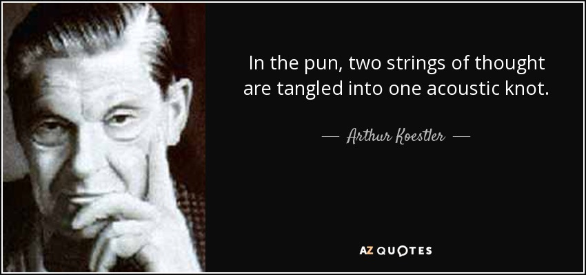 In the pun, two strings of thought are tangled into one acoustic knot. - Arthur Koestler