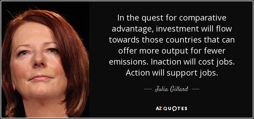 In the quest for comparative advantage, investment will flow towards those countries that can offer more output for fewer emissions. Inaction will cost jobs. Action will support jobs. - Julia Gillard