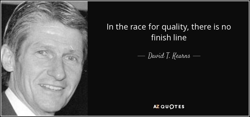 In the race for quality, there is no finish line - David T. Kearns