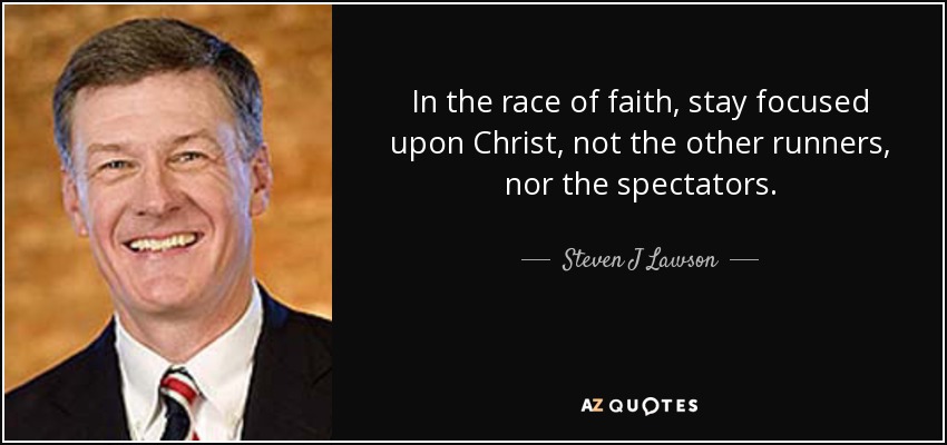 In the race of faith, stay focused upon Christ, not the other runners, nor the spectators. - Steven J Lawson
