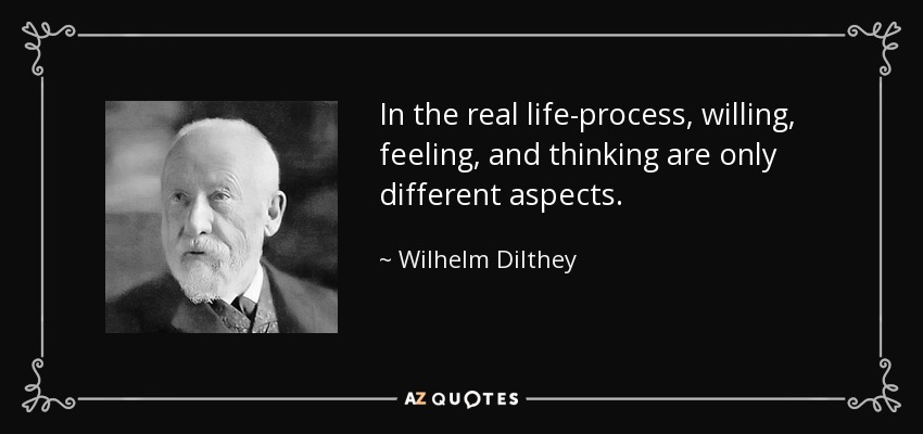 In the real life-process, willing, feeling, and thinking are only different aspects. - Wilhelm Dilthey
