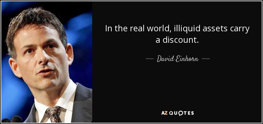 In the real world, illiquid assets carry a discount. - David Einhorn