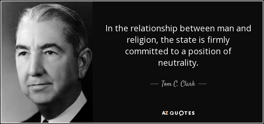 In the relationship between man and religion, the state is firmly committed to a position of neutrality. - Tom C. Clark