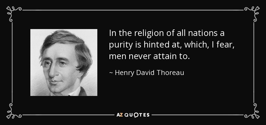 In the religion of all nations a purity is hinted at, which, I fear, men never attain to. - Henry David Thoreau