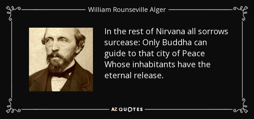 In the rest of Nirvana all sorrows surcease: Only Buddha can guide to that city of Peace Whose inhabitants have the eternal release. - William Rounseville Alger