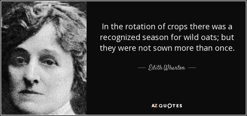 In the rotation of crops there was a recognized season for wild oats; but they were not sown more than once. - Edith Wharton