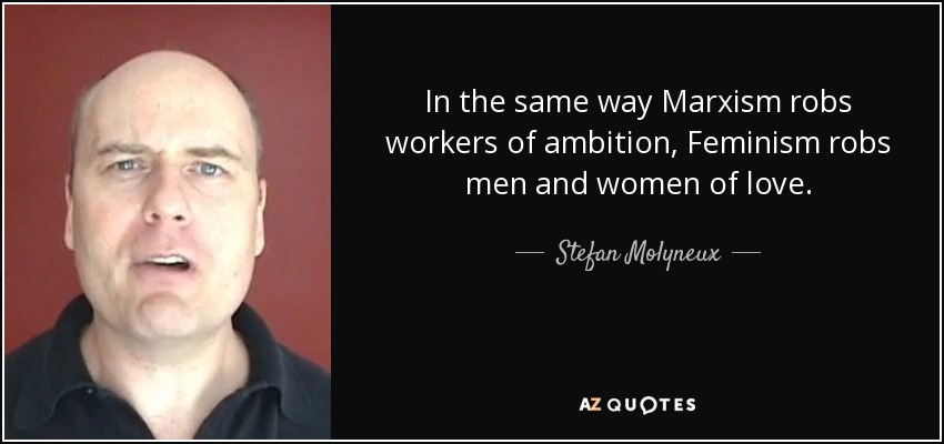 In the same way Marxism robs workers of ambition, Feminism robs men and women of love. - Stefan Molyneux