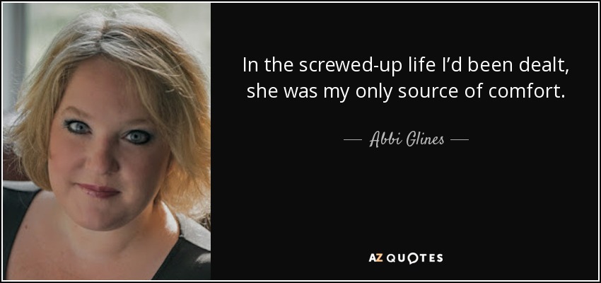 In the screwed-up life I’d been dealt, she was my only source of comfort. - Abbi Glines