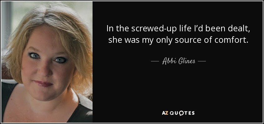 In the screwed-up life I’d been dealt, she was my only source of comfort. - Abbi Glines