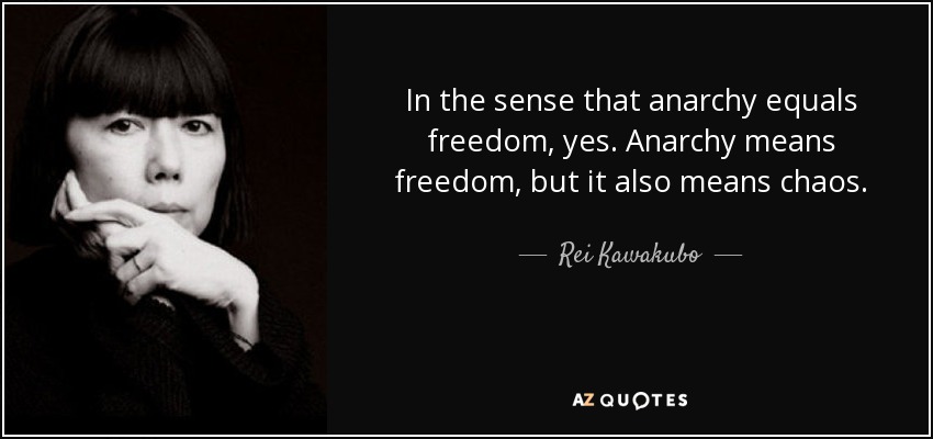 In the sense that anarchy equals freedom, yes. Anarchy means freedom, but it also means chaos. - Rei Kawakubo