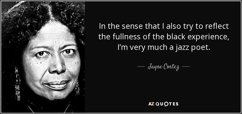In the sense that I also try to reflect the fullness of the black experience, I’m very much a jazz poet. - Jayne Cortez