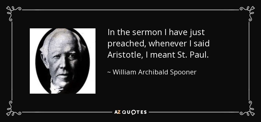In the sermon I have just preached, whenever I said Aristotle, I meant St. Paul. - William Archibald Spooner
