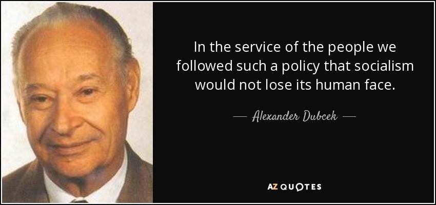 In the service of the people we followed such a policy that socialism would not lose its human face. - Alexander Dubcek