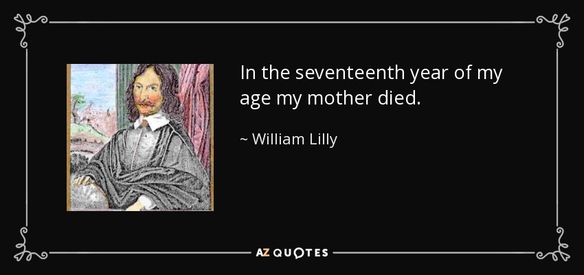In the seventeenth year of my age my mother died. - William Lilly