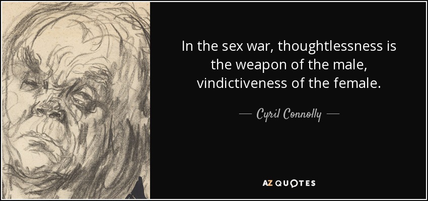 In the sex war, thoughtlessness is the weapon of the male, vindictiveness of the female. - Cyril Connolly
