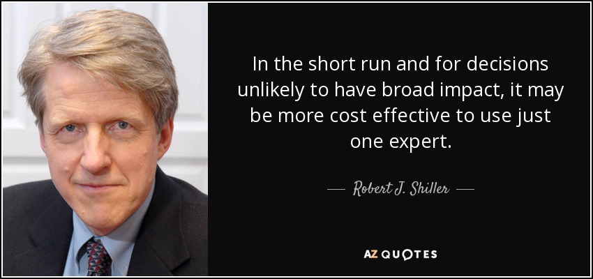 In the short run and for decisions unlikely to have broad impact, it may be more cost effective to use just one expert. - Robert J. Shiller