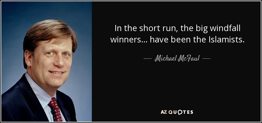 In the short run, the big windfall winners ... have been the Islamists. - Michael McFaul