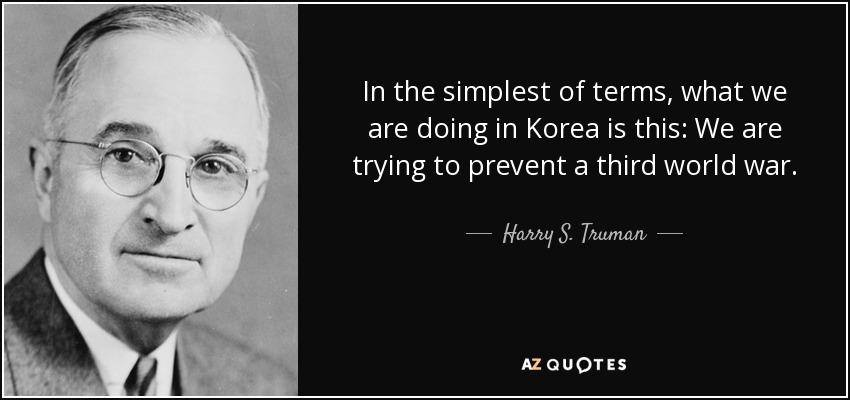 In the simplest of terms, what we are doing in Korea is this: We are trying to prevent a third world war. - Harry S. Truman