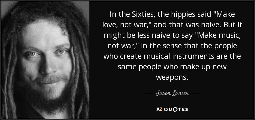 Jaron Lanier Quote In The Sixties The Hippies Said Make Love Not War