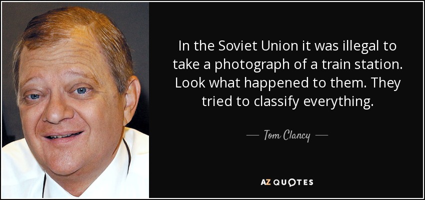 In the Soviet Union it was illegal to take a photograph of a train station. Look what happened to them. They tried to classify everything. - Tom Clancy