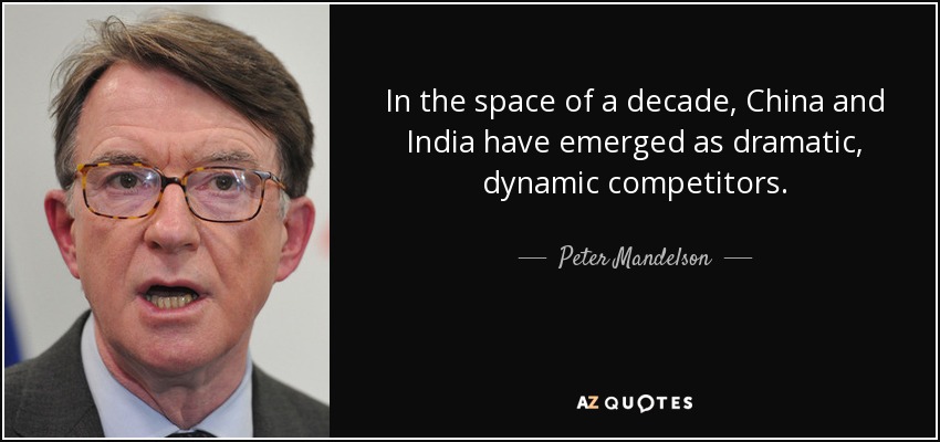 In the space of a decade, China and India have emerged as dramatic, dynamic competitors. - Peter Mandelson